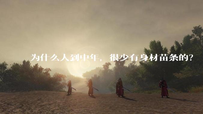 为什么人到中年，很少有身材苗条的？
