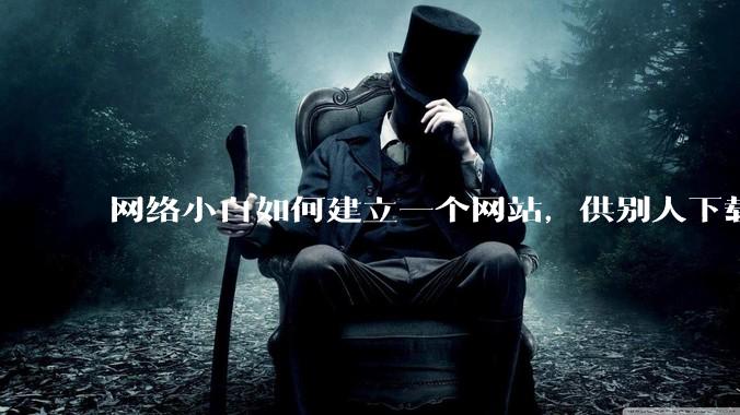 网络小白如何建立一个网站，供别人下载文件（主要是PDF和MP3）?