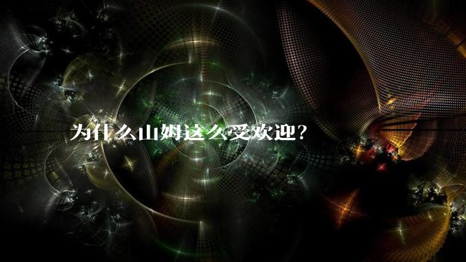 为什么山姆这么受欢迎？